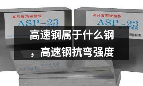 高速鋼屬于什么鋼,高速鋼抗彎強度