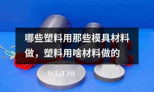 哪些塑料用那些模具材料做，塑料用啥材料做的