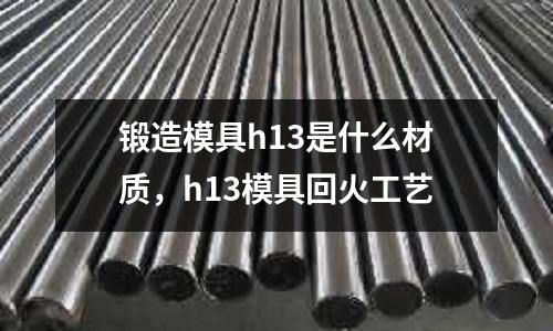 鍛造模具h13是什么材質，h13模具回火工藝
