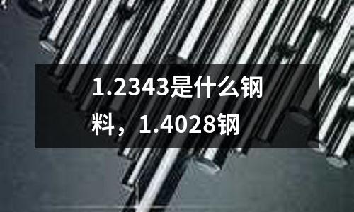 1.2343是什么鋼料,1.4028鋼