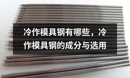 冷作模具鋼有哪些，冷作模具鋼的成分與選用
