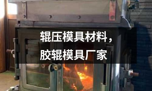 輥壓模具材料，膠輥模具廠家