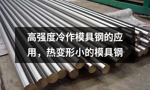 高強度冷作模具鋼的應用，熱變形小的模具鋼