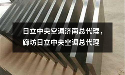 日立中央空調濟南總代理，廊坊日立中央空調總代理