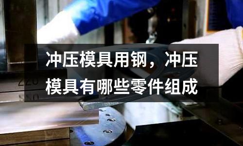 沖壓模具用鋼,沖壓模具有哪些零件組成