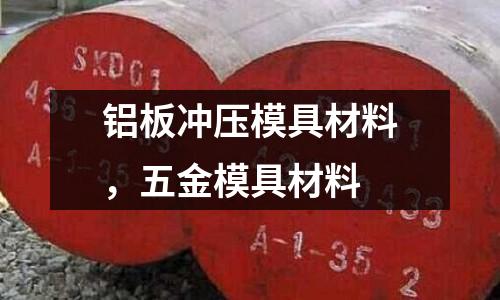 鋁板沖壓模具材料，五金模具材料