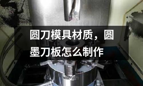 圓刀模具材質，圓墨刀板怎么制作