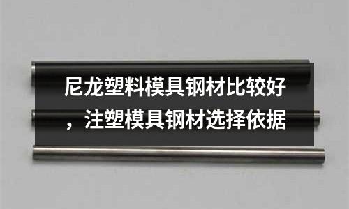 尼龍塑料模具鋼材比較好，注塑模具鋼材選擇依據