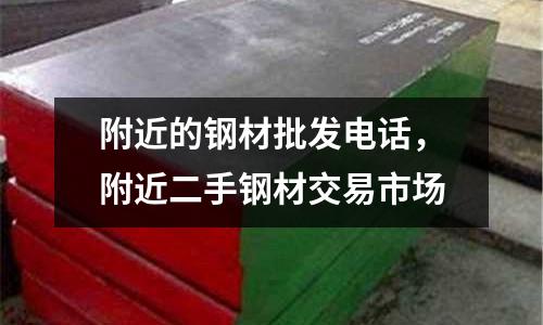 附近的鋼材批發電話,附近二手鋼材交易市場