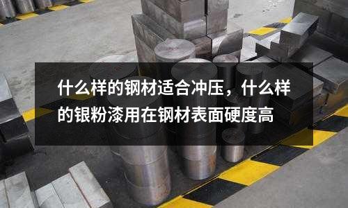 什么樣的鋼材適合沖壓,什么樣的銀粉漆用在鋼材表面硬度高