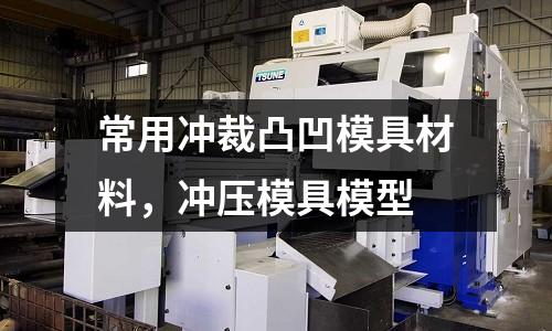 常用沖裁凸凹模具材料，沖壓模具模型