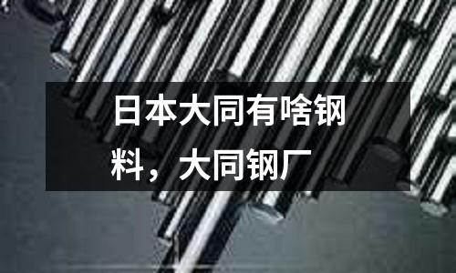 日本大同有啥鋼料,大同鋼廠