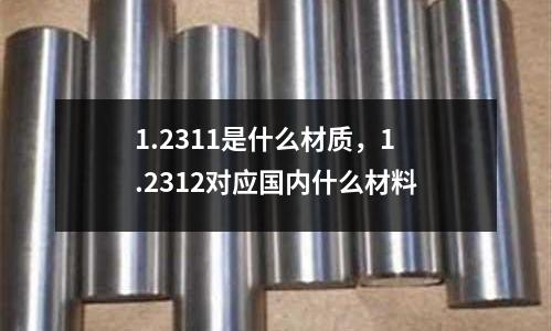 1.2311是什么材質,1.2312對應國內什么材料