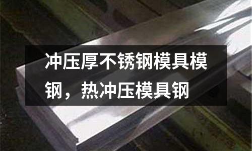 沖壓厚不銹鋼模具模鋼,熱沖壓模具鋼