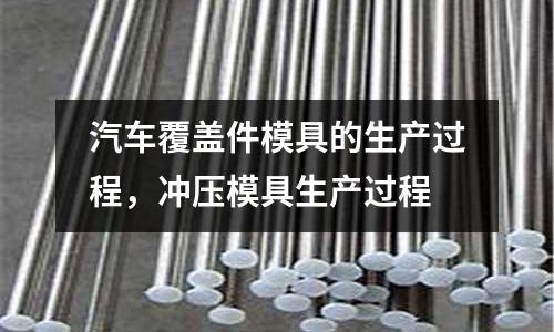 汽車覆蓋件模具的生產過程，沖壓模具生產過程
