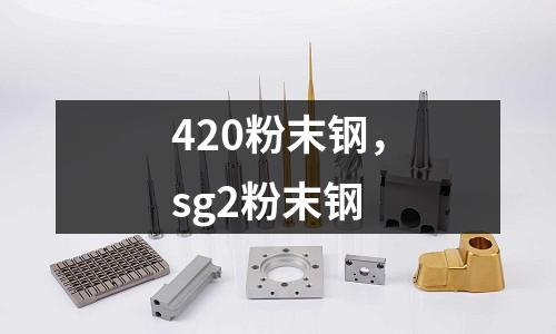 420粉末鋼，sg2粉末鋼