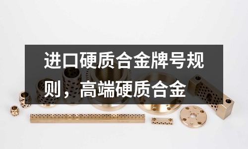 進口硬質合金牌號規則，高端硬質合金