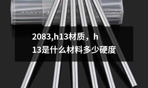 2083,h13材質,h13是什么材料多少硬度