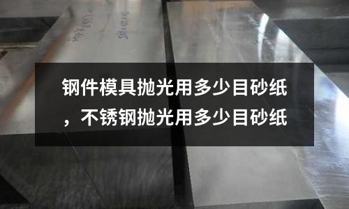 鋼件模具拋光用多少目砂紙，不銹鋼拋光用多少目砂紙