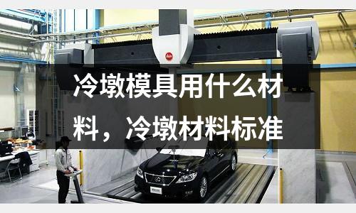冷墩模具用什么材料，冷墩材料標準