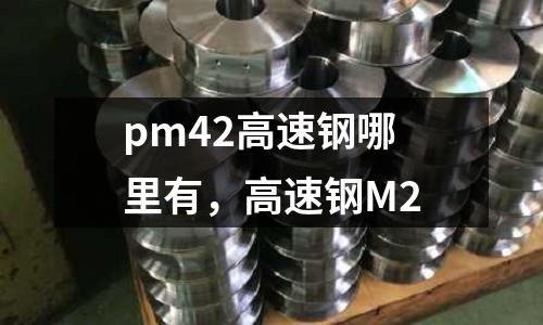 pm42高速鋼哪里有，高速鋼M2