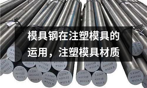 模具鋼在注塑模具的運用,注塑模具材質