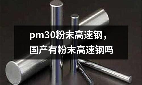 pm30粉末高速鋼,國產有粉末高速鋼嗎
