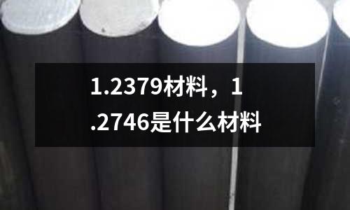 1.2379材料,1.2746是什么材料