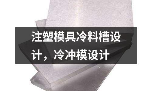 注塑模具冷料槽設計,冷沖模設計