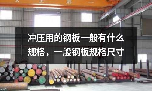 沖壓用的鋼板一般有什么規格，一般鋼板規格尺寸