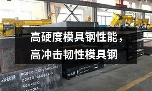 高硬度模具鋼性能,高沖擊韌性模具鋼