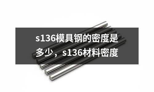 s136模具鋼的密度是多少,s136材料密度