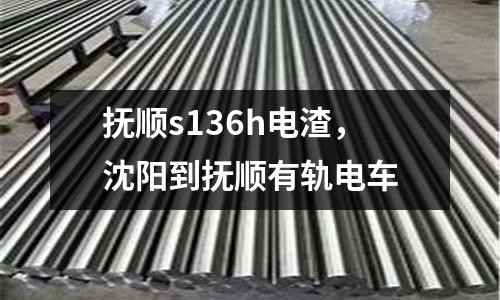 撫順s136h電渣,沈陽到撫順有軌電車