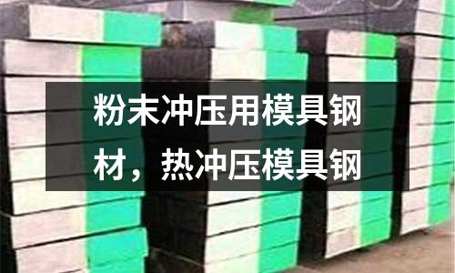 粉末沖壓用模具鋼材,熱沖壓模具鋼