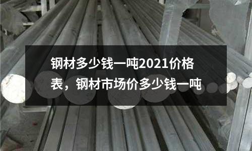 鋼材多少錢一噸2021價格表，鋼材市場價多少錢一噸