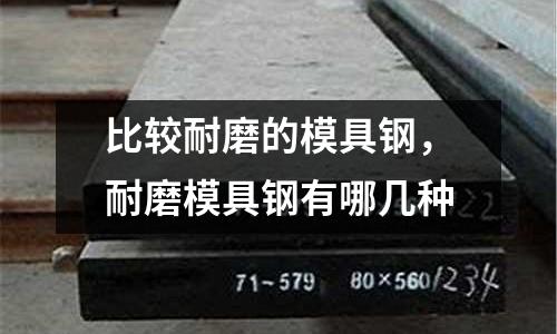 比較耐磨的模具鋼,耐磨模具鋼有哪幾種