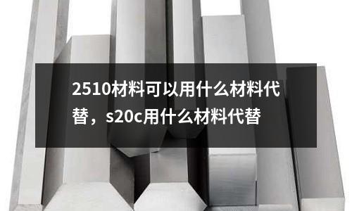 2510材料可以用什么材料代替,s20c用什么材料代替
