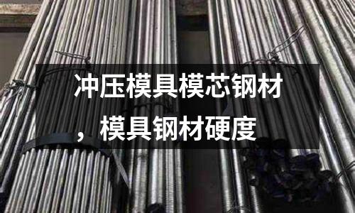 沖壓模具模芯鋼材，模具鋼材硬度