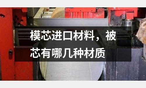 模芯進口材料，被芯有哪幾種材質