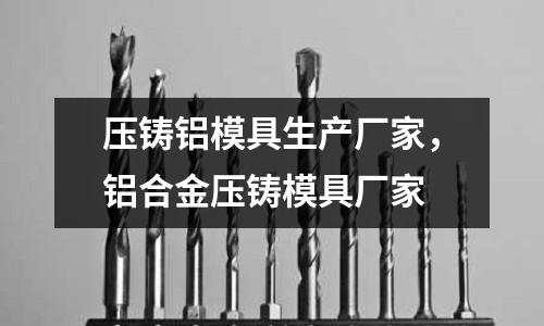 壓鑄鋁模具生產廠家，鋁合金壓鑄模具廠家