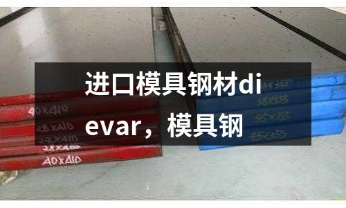 進(jìn)口模具鋼材dievar,模具鋼