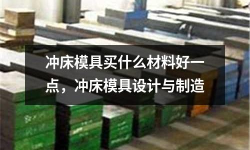 沖床模具買什么材料好一點,沖床模具設計與制造