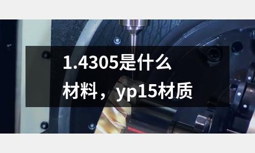 1.4305是什么材料，yp15材質(zhì)