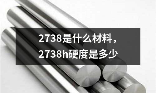 2738是什么材料，2738h硬度是多少