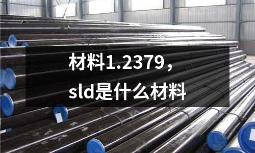 材料1.2379,sld是什么材料
