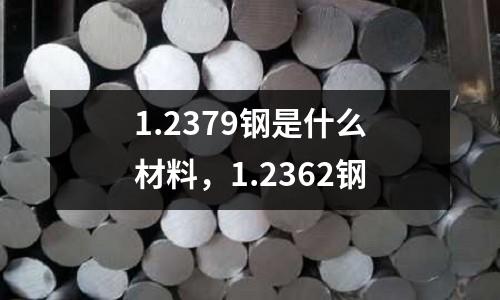 1.2379鋼是什么材料，1.2362鋼
