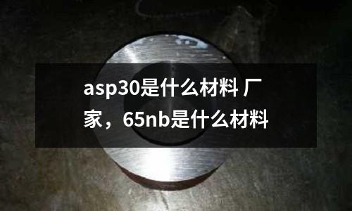 asp30是什么材料 廠家,65nb是什么材料