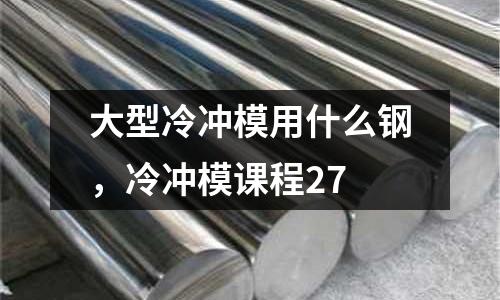 大型冷沖模用什么鋼,冷沖模課程27