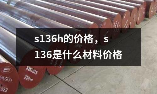s136h的價(jià)格,s136是什么材料價(jià)格