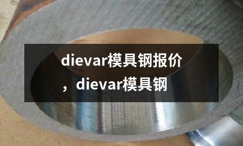 dievar模具鋼報價，dievar模具鋼